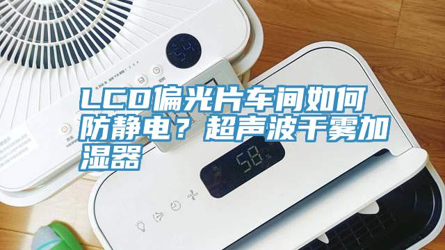 LCD偏光片車間如何防靜電？超聲波幹霧加濕器