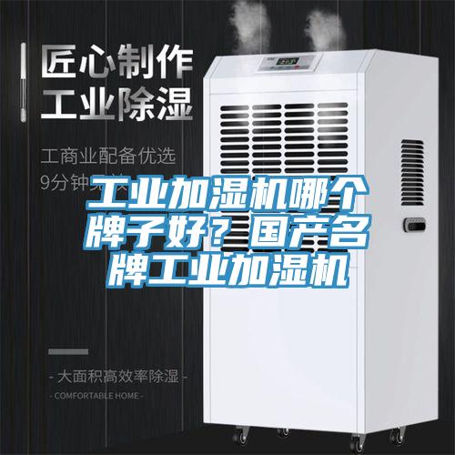 工業加濕機哪個牌子好？國產名牌工業加濕機