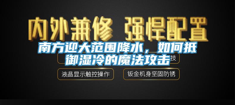 南方迎大範圍降水，如何抵禦濕冷的魔法攻擊