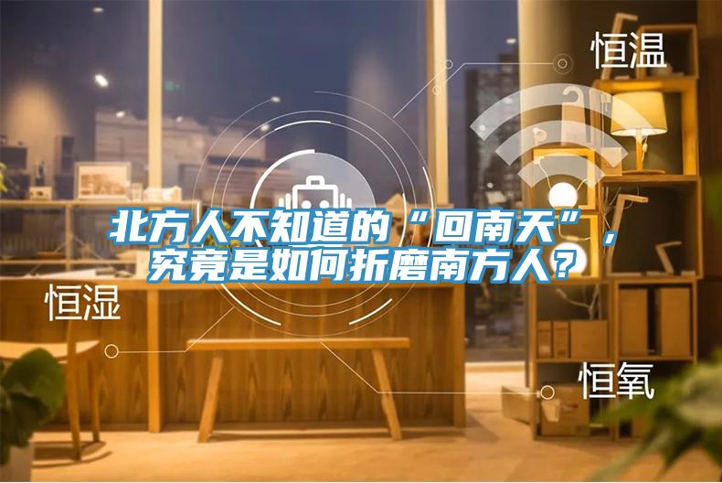 北方人不知道的“回南天”，究竟是如何折磨南方人？