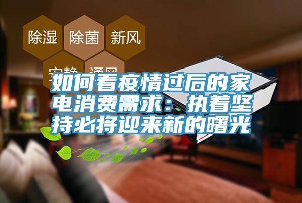 如何看疫情過後的家電消費需求：執著堅持必將迎來新的曙光