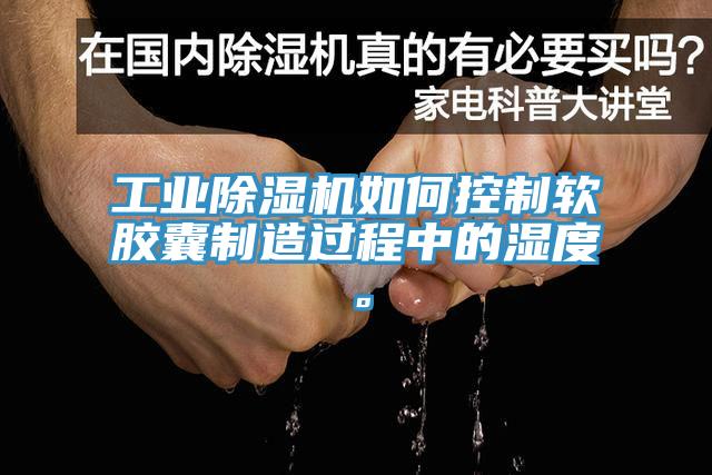 工業黄瓜视频在线播放如何控製軟膠囊製造過程中的濕度。