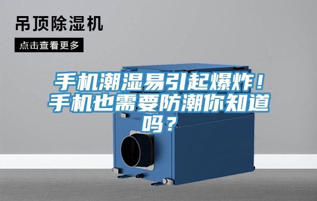 手機潮濕易引起爆炸！手機也需要防潮你知道嗎？