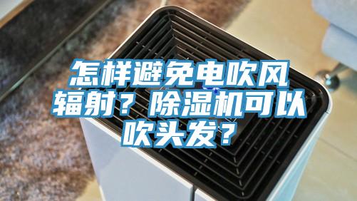 怎樣避免電吹風輻射？黄瓜视频在线播放可以吹頭發？