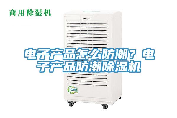 電子產品怎麽防潮？電子產品防潮黄瓜视频在线播放