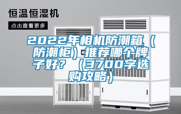 2022年相機防潮箱（防潮櫃）推薦哪個牌子好？（3700字選購攻略）