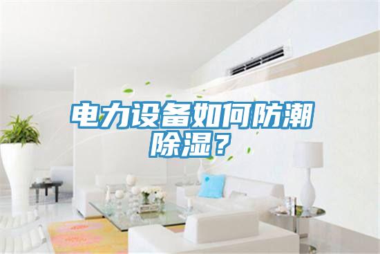 電力設備如何防潮除濕？