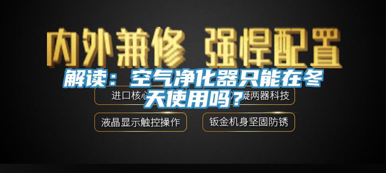 解讀：空氣淨化器隻能在冬天使用嗎？