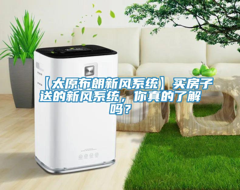 【太原布朗新風係統】買房子送的新風係統，你真的了解嗎？