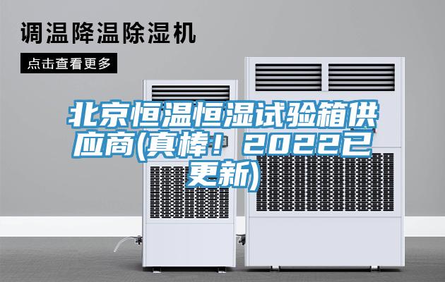 北京恒溫恒濕試驗箱供應商(真棒！2022已更新)