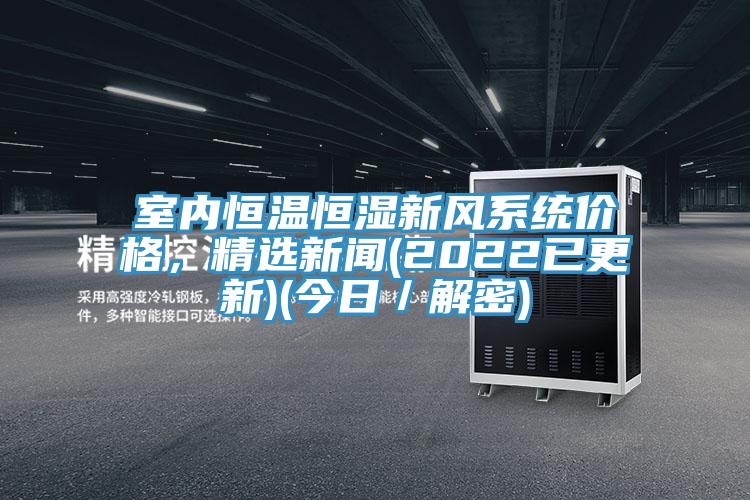 室內恒溫恒濕新風係統價格，精選新聞(2022已更新)(今日／解密)