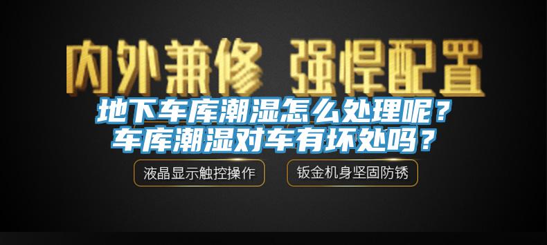 地下車庫潮濕怎麽處理呢？車庫潮濕對車有壞處嗎？