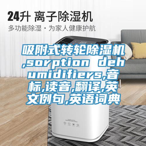 吸附式轉輪黄瓜视频在线播放,sorption dehumidifiers,音標,讀音,翻譯,英文例句,英語詞典