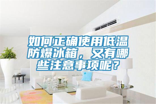 如何正確使用低溫防爆冰箱，又有哪些注意事項呢？