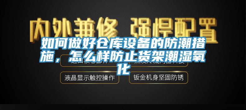 如何做好倉庫設備的防潮措施，怎麽樣防止貨架潮濕氧化