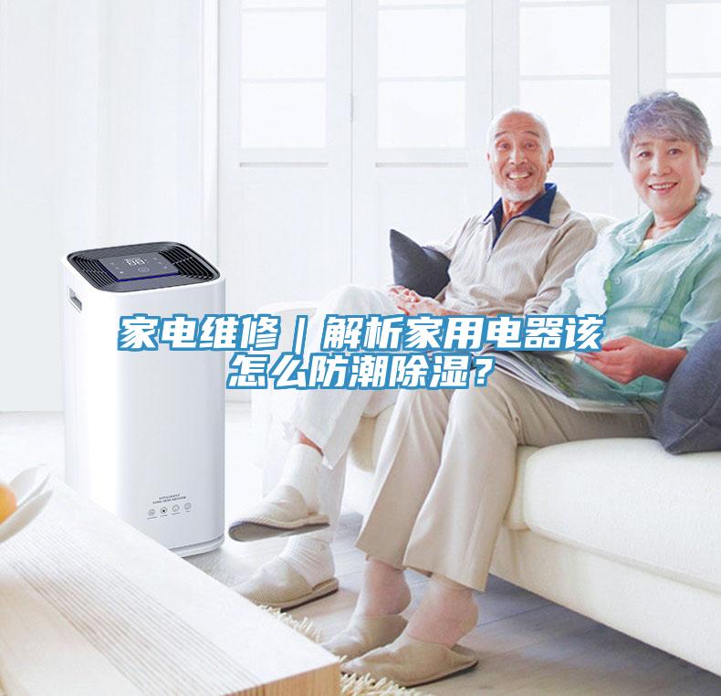 家電維修｜解析家用電器該怎麽防潮除濕？