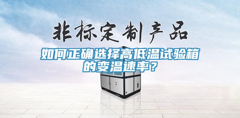 如何正確選擇高低溫試驗箱的變溫速率？