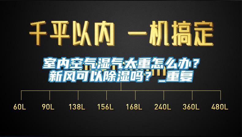 室內空氣濕氣太重怎麽辦？新風可以除濕嗎？_重複