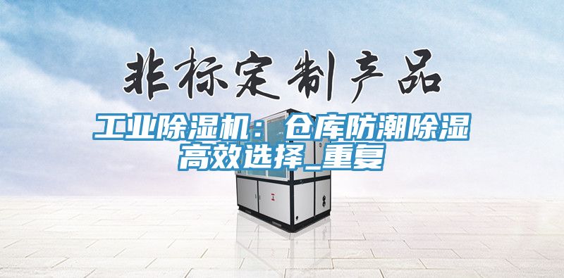 工業黄瓜视频在线播放：倉庫防潮除濕高效選擇_重複