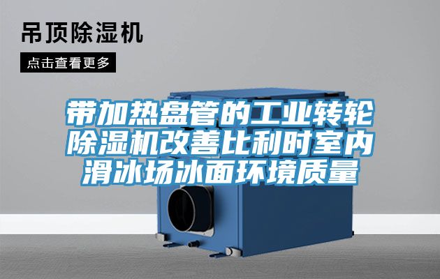 帶加熱盤管的工業轉輪黄瓜视频在线播放改善比利時室內滑冰場冰麵環境質量