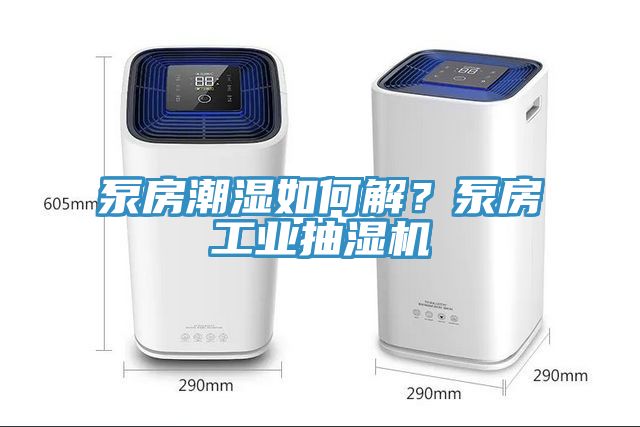 泵房潮濕如何解？泵房工業抽濕機