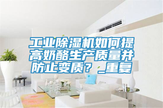 工業黄瓜视频在线播放如何提高奶酪生產質量並防止變質？_重複