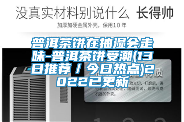 普洱茶餅在抽濕會走味-普洱茶餅受潮(13日推薦／今日熱點)2022已更新