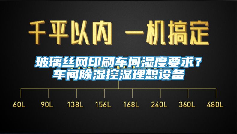 玻璃絲網印刷車間濕度要求？車間除濕控濕理想設備