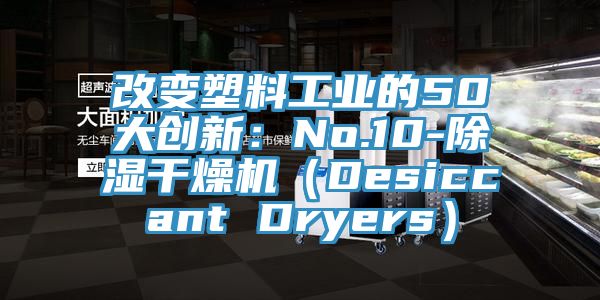 改變塑料工業的50大創新：No.10-除濕幹燥機（Desiccant Dryers）