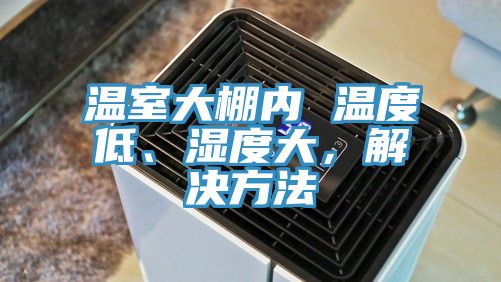 溫室大棚內 溫度低、濕度大，解決方法