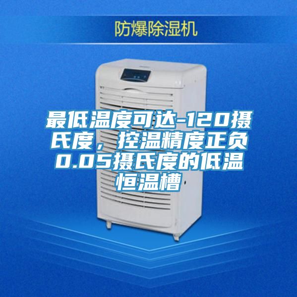 最低溫度可達-120攝氏度，控溫精度正負0.05攝氏度的低溫恒溫槽