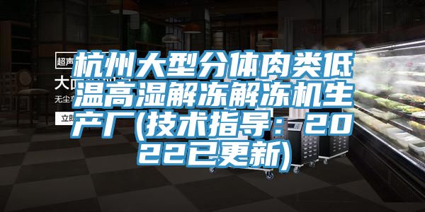 杭州大型分體肉類低溫高濕解凍解凍機生產廠(技術指導：2022已更新)