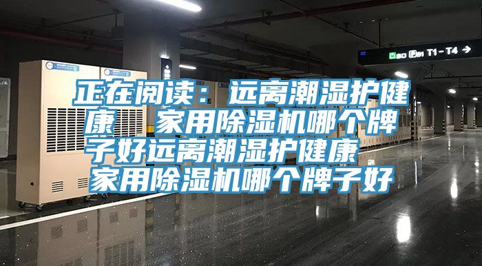 正在閱讀：遠離潮濕護健康  家用黄瓜视频在线播放哪個牌子好遠離潮濕護健康  家用黄瓜视频在线播放哪個牌子好