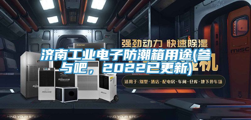 濟南工業電子防潮箱用途(參與吧，2022已更新)