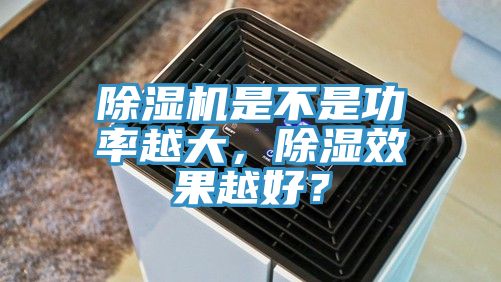 黄瓜视频在线播放是不是功率越大，除濕效果越好？