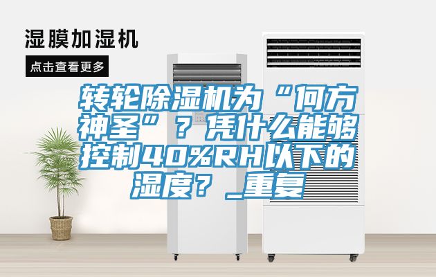 轉輪黄瓜视频在线播放為“何方神聖”？憑什麽能夠控製40%RH以下的濕度？_重複